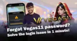 Forgot Vegas11 password? Solve the login issue in 1 minute!